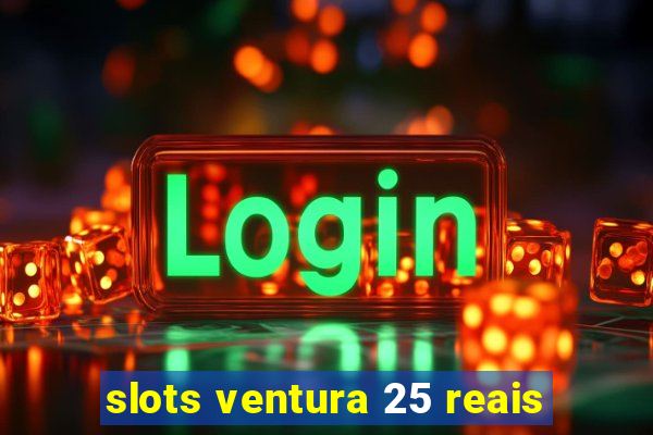 slots ventura 25 reais